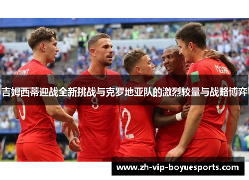 吉姆西蒂迎战全新挑战与克罗地亚队的激烈较量与战略博弈