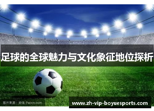 足球的全球魅力与文化象征地位探析
