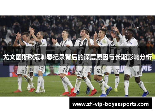 尤文图斯欧冠耻辱纪录背后的深层原因与长期影响分析 尤文图斯欧冠耻辱纪录背后的深层原因与长期影响分析