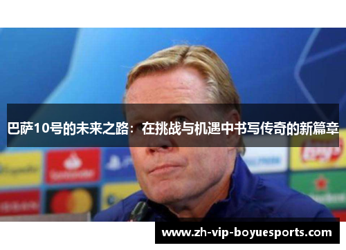 巴萨10号的未来之路：在挑战与机遇中书写传奇的新篇章