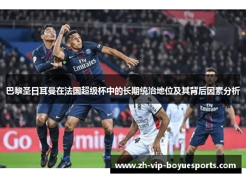 巴黎圣日耳曼在法国超级杯中的长期统治地位及其背后因素分析
