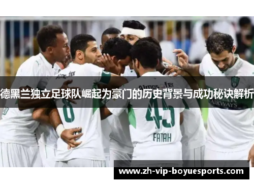 德黑兰独立足球队崛起为豪门的历史背景与成功秘诀解析 德黑兰独立足球队崛起为豪门的历史背景与成功秘诀解析