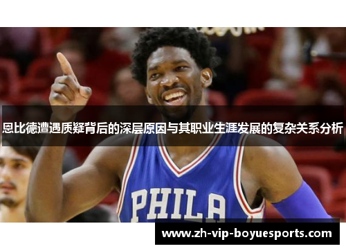 恩比德遭遇质疑背后的深层原因与其职业生涯发展的复杂关系分析 恩比德遭遇质疑背后的深层原因与其职业生涯发展的复杂关系分析