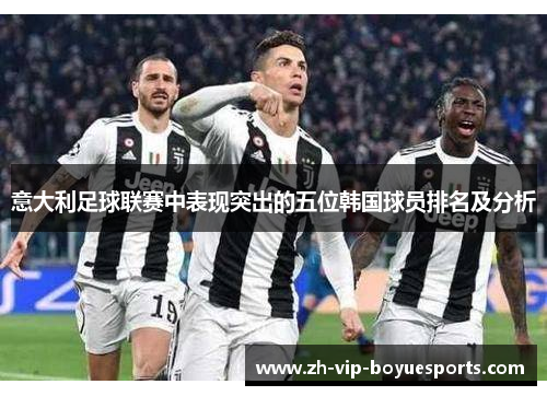 意大利足球联赛中表现突出的五位韩国球员排名及分析 意大利足球联赛中表现突出的五位韩国球员排名及分析