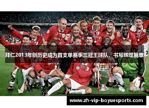 拜仁2013年创历史成为首支单赛季三冠王球队，书写辉煌篇章