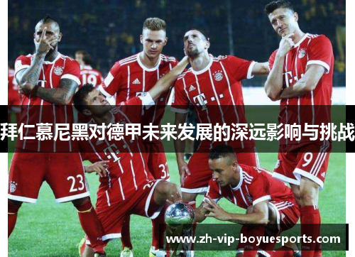 拜仁慕尼黑对德甲未来发展的深远影响与挑战