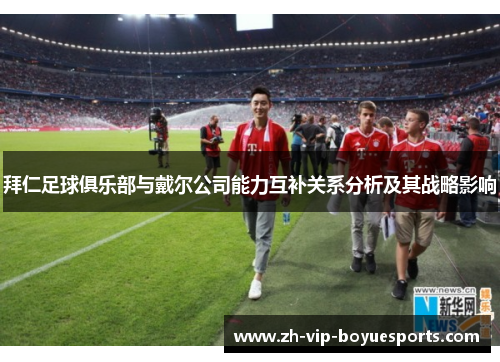 拜仁足球俱乐部与戴尔公司能力互补关系分析及其战略影响 拜仁足球俱乐部与戴尔公司能力互补关系分析及其战略影响