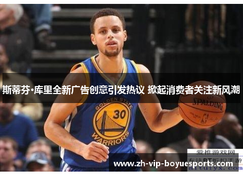 斯蒂芬·库里全新广告创意引发热议 掀起消费者关注新风潮