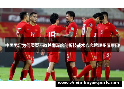 中国男足为何屡屡不敌越南深度剖析技战术心态管理多层原因 中国男足为何屡屡不敌越南深度剖析技战术心态管理多层原因