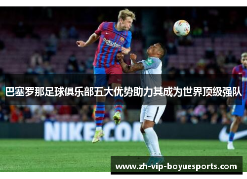 巴塞罗那足球俱乐部五大优势助力其成为世界顶级强队