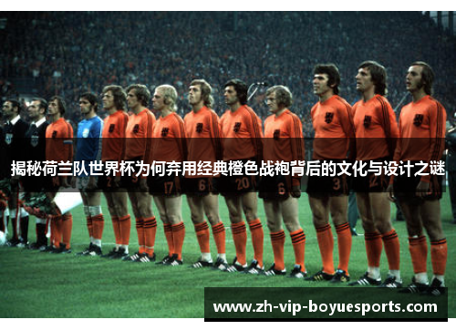 揭秘荷兰队世界杯为何弃用经典橙色战袍背后的文化与设计之谜 揭秘荷兰队世界杯为何弃用经典橙色战袍背后的文化与设计之谜