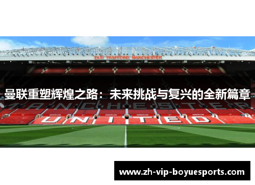 曼联重塑辉煌之路：未来挑战与复兴的全新篇章