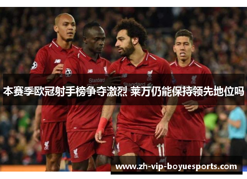 本赛季欧冠射手榜争夺激烈 莱万仍能保持领先地位吗 本赛季欧冠射手榜争夺激烈 莱万仍能保持领先地位吗