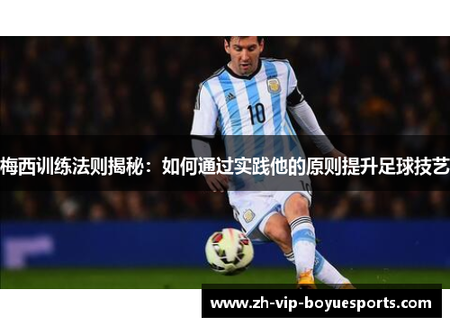 梅西训练法则揭秘:如何通过实践他的原则提升足球技艺 梅西训练法则揭秘:如何通过实践他的原则提升足球技艺