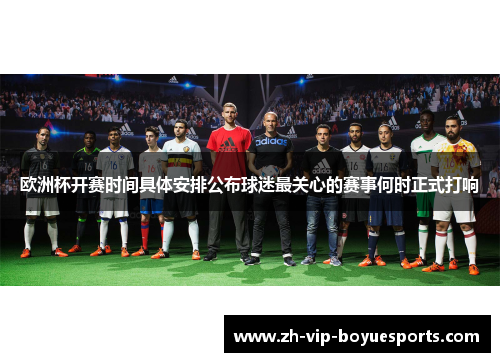 欧洲杯开赛时间具体安排公布球迷最关心的赛事何时正式打响