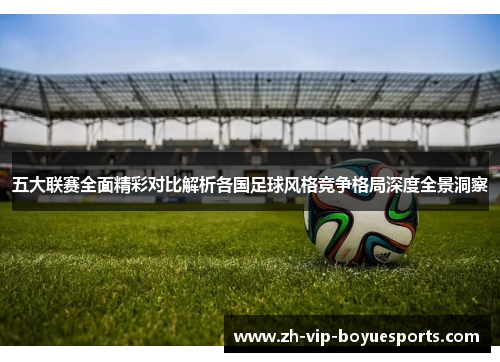 五大联赛全面精彩对比解析各国足球风格竞争格局深度全景洞察