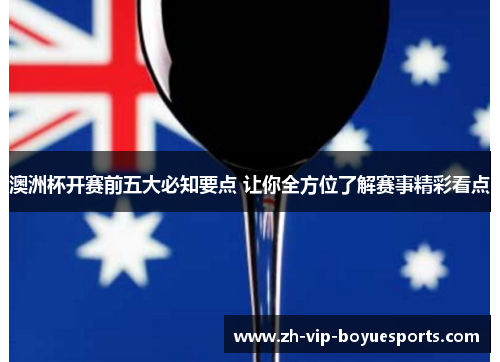 澳洲杯开赛前五大必知要点 让你全方位了解赛事精彩看点 澳洲杯开赛前五大必知要点 让你全方位了解赛事精彩看点