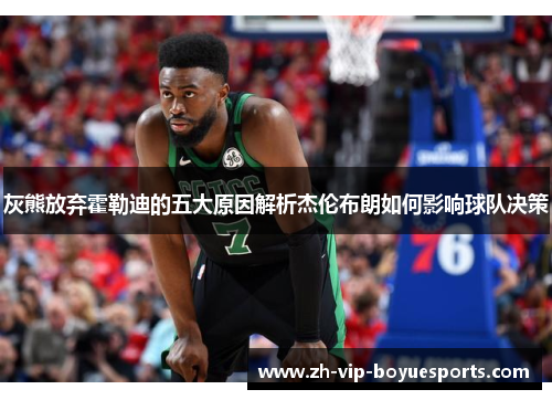 灰熊放弃霍勒迪的五大原因解析杰伦布朗如何影响球队决策 灰熊放弃霍勒迪的五大原因解析杰伦布朗如何影响球队决策