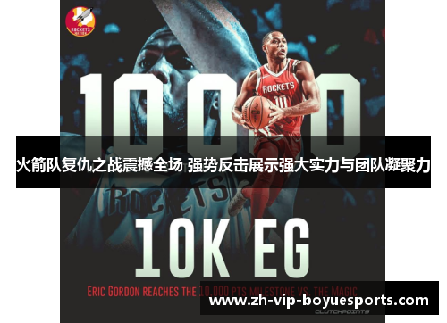 火箭队复仇之战震撼全场 强势反击展示强大实力与团队凝聚力 火箭队复仇之战震撼全场 强势反击展示强大实力与团队凝聚力