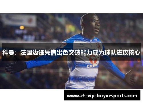 科曼:法国边锋凭借出色突破能力成为球队进攻核心 科曼:法国边锋凭借出色突破能力成为球队进攻核心