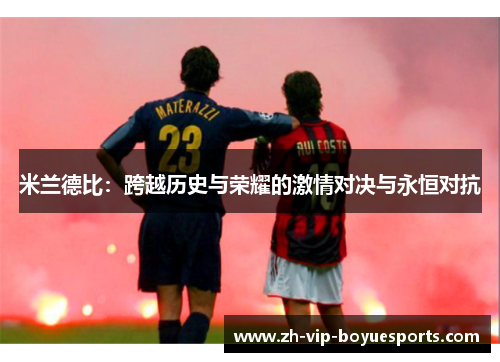 米兰德比：跨越历史与荣耀的激情对决与永恒对抗