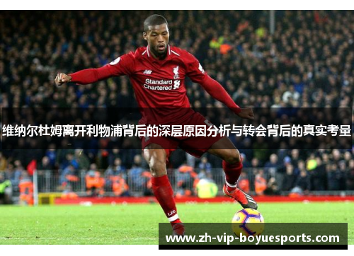 维纳尔杜姆离开利物浦背后的深层原因分析与转会背后的真实考量