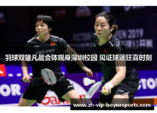 羽球双雄凡晨合体现身深圳校园 见证球迷狂喜时刻
