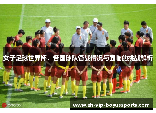 女子足球世界杯：各国球队备战情况与面临的挑战解析