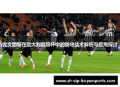 尤文图斯在意大利超级杯中的防守战术解析与应用探讨