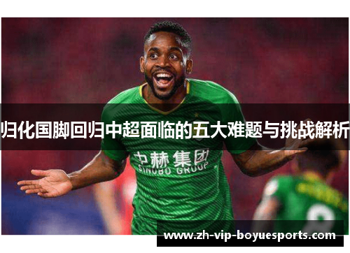 归化国脚回归中超面临的五大难题与挑战解析