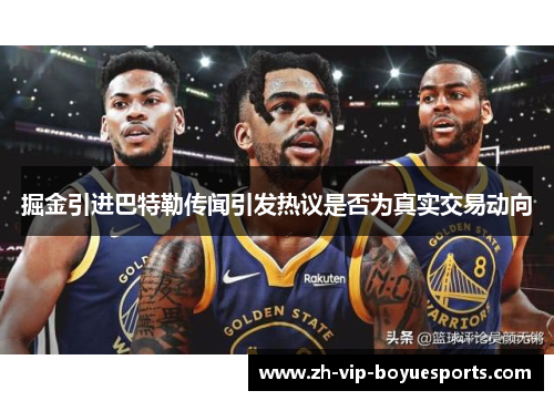 掘金引进巴特勒传闻引发热议是否为真实交易动向