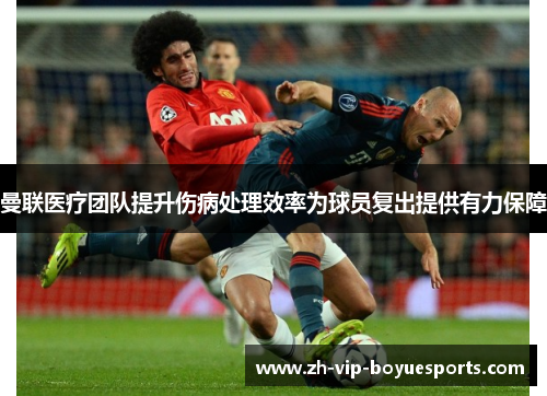 曼联医疗团队提升伤病处理效率为球员复出提供有力保障