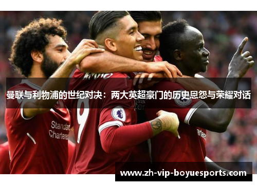 曼联与利物浦的世纪对决：两大英超豪门的历史恩怨与荣耀对话