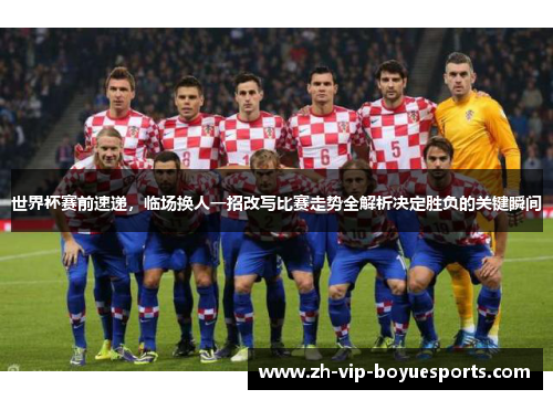 世界杯赛前速递，临场换人一招改写比赛走势全解析决定胜负的关键瞬间