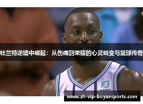 杜兰特逆境中崛起：从伤痛到荣耀的心灵蜕变与篮球传奇