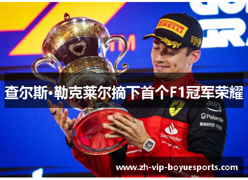 查尔斯·勒克莱尔摘下首个F1冠军荣耀
