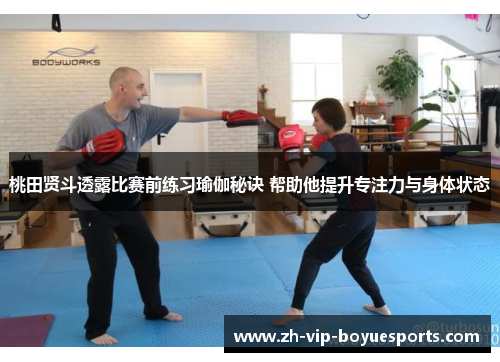 桃田贤斗透露比赛前练习瑜伽秘诀 帮助他提升专注力与身体状态 桃田贤斗透露比赛前练习瑜伽秘诀 帮助他提升专注力与身体状态