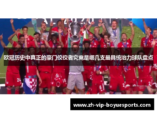 欧冠历史中真正的豪门佼佼者究竟是哪几支最具统治力球队盘点