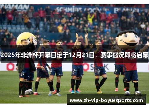 2025年非洲杯开幕日定于12月21日，赛事盛况即将启幕