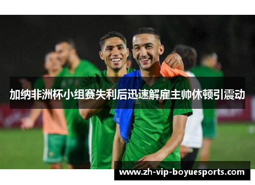 加纳非洲杯小组赛失利后迅速解雇主帅休顿引震动