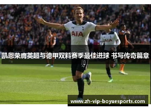 凯恩荣膺英超与德甲双料赛季最佳进球 书写传奇篇章