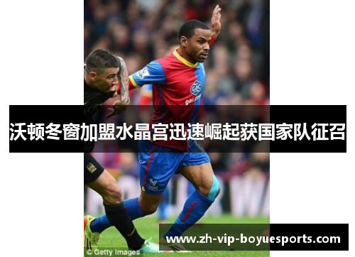 沃顿冬窗加盟水晶宫迅速崛起获国家队征召 沃顿冬窗加盟水晶宫迅速崛起获国家队征召