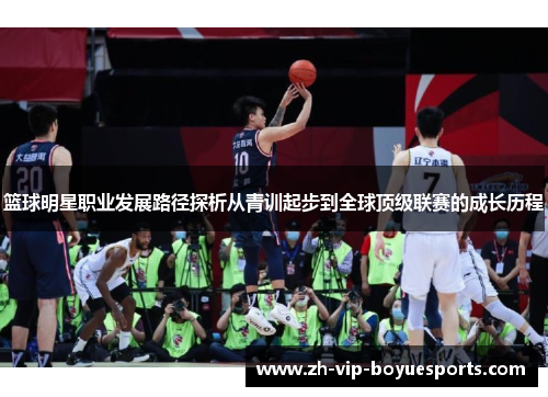 篮球明星职业发展路径探析从青训起步到全球顶级联赛的成长历程