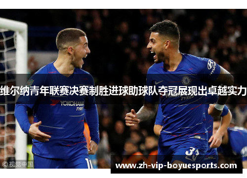 维尔纳青年联赛决赛制胜进球助球队夺冠展现出卓越实力