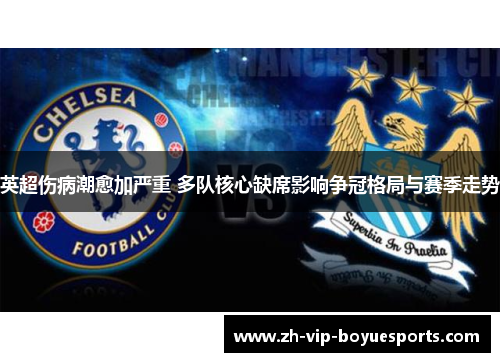 英超伤病潮愈加严重 多队核心缺席影响争冠格局与赛季走势