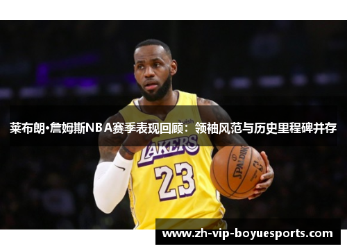 莱布朗·詹姆斯NBA赛季表现回顾:领袖风范与历史里程碑并存 莱布朗·詹姆斯NBA赛季表现回顾:领袖风范与历史里程碑并存