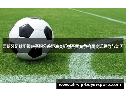 西班牙足球甲级联赛积分差距演变折射赛季竞争格局变迁趋势与动因