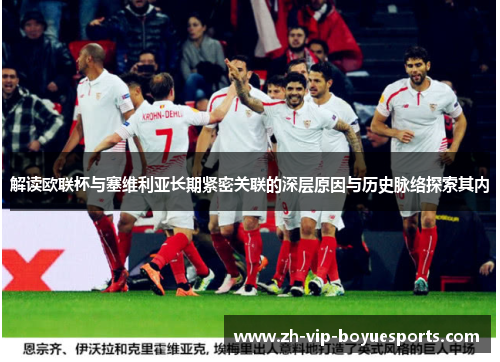 解读欧联杯与塞维利亚长期紧密关联的深层原因与历史脉络探索其内