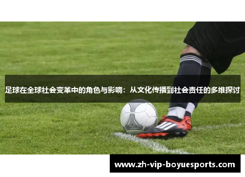 足球在全球社会变革中的角色与影响：从文化传播到社会责任的多维探讨