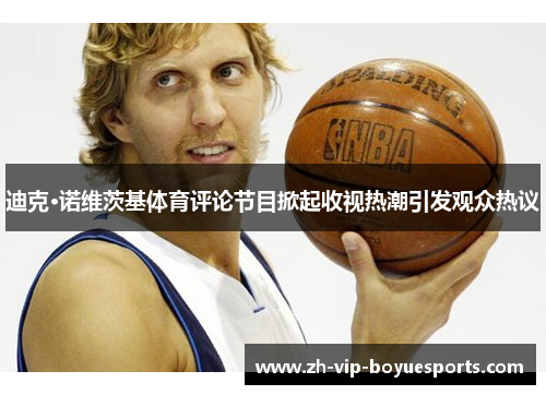 迪克·诺维茨基体育评论节目掀起收视热潮引发观众热议